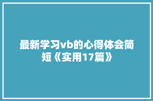 最新学习vb的心得体会简短《实用17篇》 面试技巧