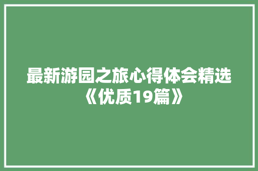 最新游园之旅心得体会精选《优质19篇》 教育论文