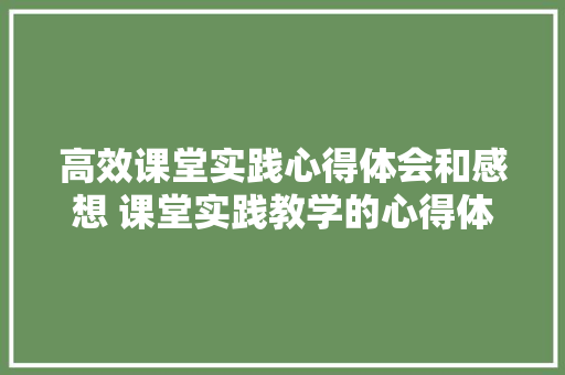 高效课堂实践心得体会和感想 课堂实践教学的心得体会《6篇》 承诺书