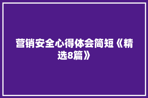 营销安全心得体会简短《精选8篇》 策划方案