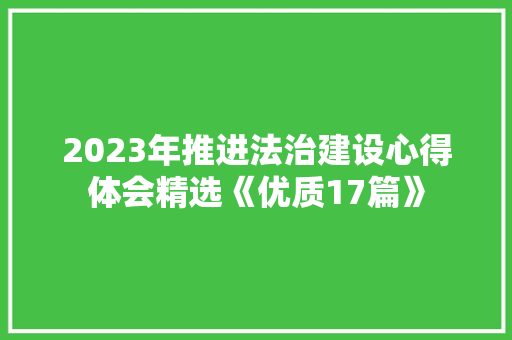 2023年推进法治建设心得体会精选《优质17篇》 条剧书信