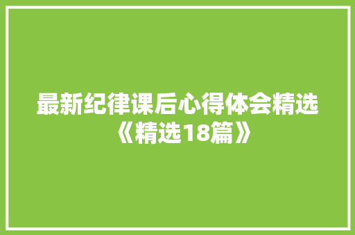 最新纪律课后心得体会精选《精选18篇》 简历