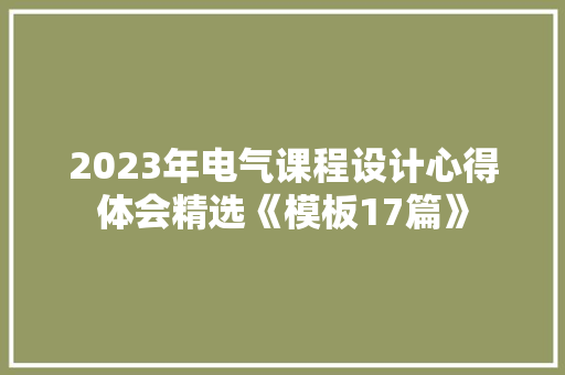 2023年电气课程设计心得体会精选《模板17篇》 策划方案