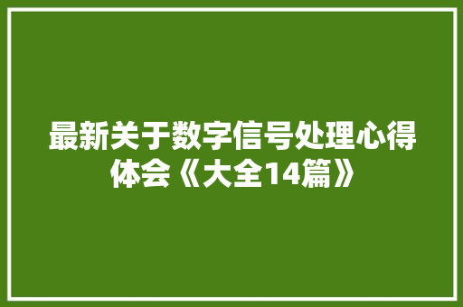 最新关于数字信号处理心得体会《大全14篇》 英文简历