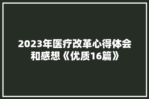 2023年医疗改革心得体会和感想《优质16篇》 公证书
