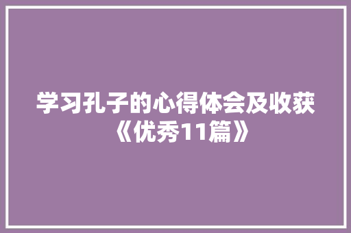 学习孔子的心得体会及收获《优秀11篇》 简历