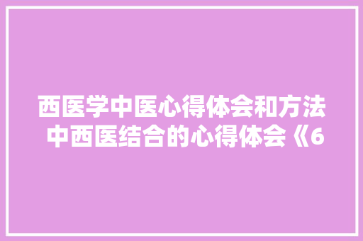 西医学中医心得体会和方法 中西医结合的心得体会《6篇》 承诺书