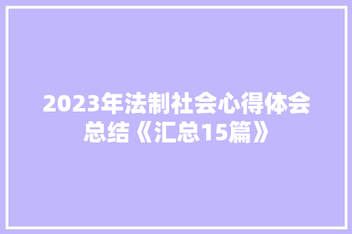 2023年法制社会心得体会总结《汇总15篇》 计算机论文