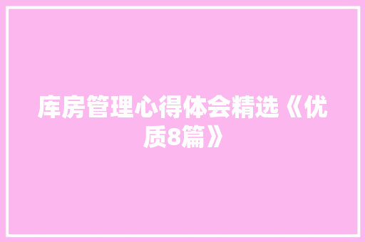 库房管理心得体会精选《优质8篇》 策划方案