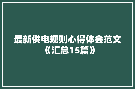 最新供电规则心得体会范文《汇总15篇》 简历资料