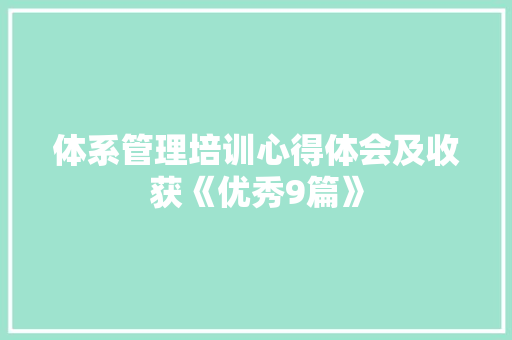 体系管理培训心得体会及收获《优秀9篇》 管理论文
