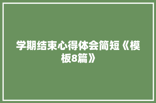 学期结束心得体会简短《模板8篇》 办公写作