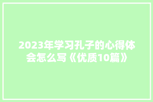 2023年学习孔子的心得体会怎么写《优质10篇》 个人写作