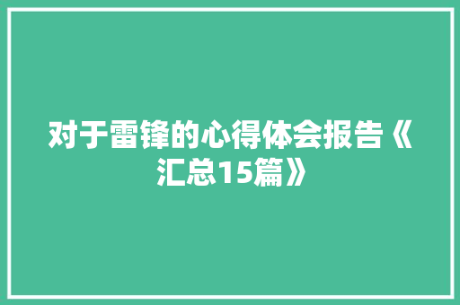 对于雷锋的心得体会报告《汇总15篇》 公证书