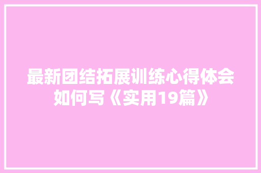 最新团结拓展训练心得体会如何写《实用19篇》 表扬书