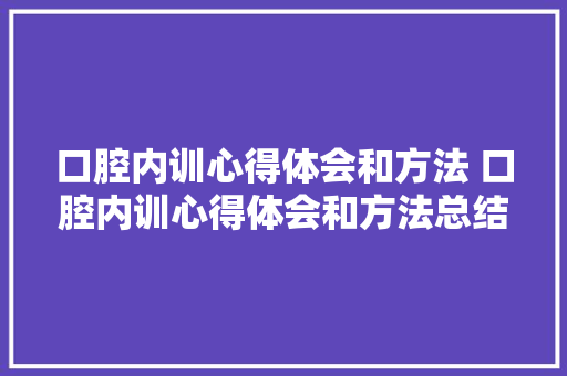 口腔内训心得体会和方法 口腔内训心得体会和方法总结《6篇》 保证书