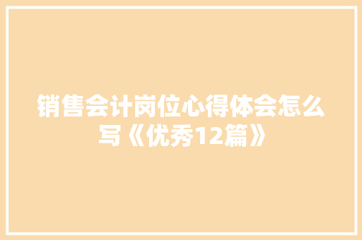 销售会计岗位心得体会怎么写《优秀12篇》 个人简历