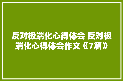反对极端化心得体会 反对极端化心得体会作文《7篇》 毕业设计