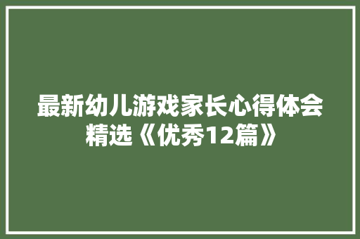 最新幼儿游戏家长心得体会精选《优秀12篇》 社会论文