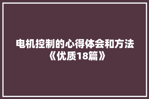 电机控制的心得体会和方法《优质18篇》 条剧书信