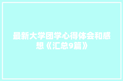 最新大学团学心得体会和感想《汇总9篇》 个人简历
