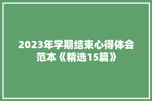2023年学期结束心得体会范本《精选15篇》 条剧书信