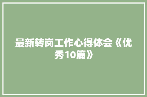 最新转岗工作心得体会《优秀10篇》 文秘写作