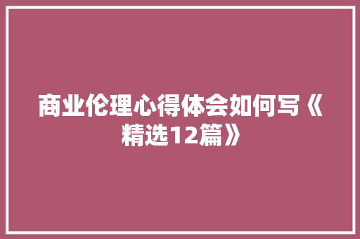商业伦理心得体会如何写《精选12篇》 公证书