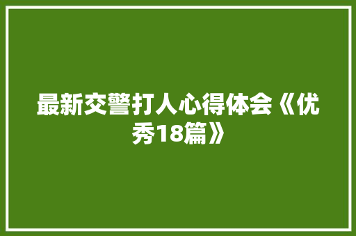 最新交警打人心得体会《优秀18篇》 策划方案