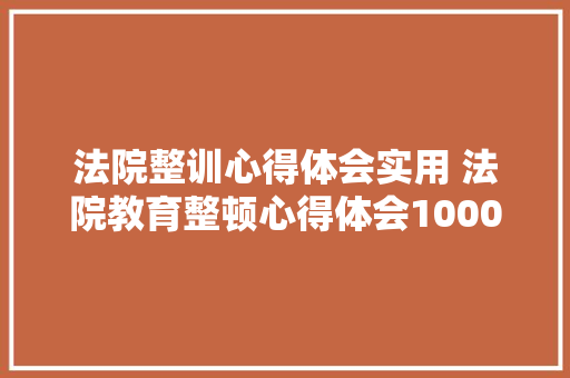 法院整训心得体会实用 法院教育整顿心得体会1000字《八篇》 面试技巧