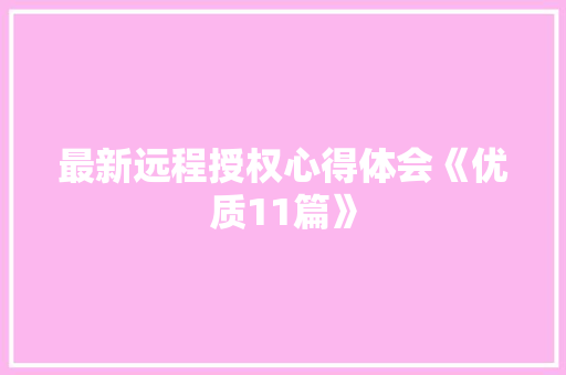 最新远程授权心得体会《优质11篇》 个人简历