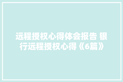远程授权心得体会报告 银行远程授权心得《6篇》 英文简历