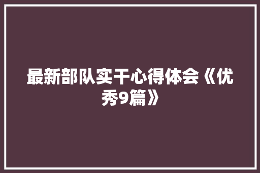 最新部队实干心得体会《优秀9篇》 管理论文