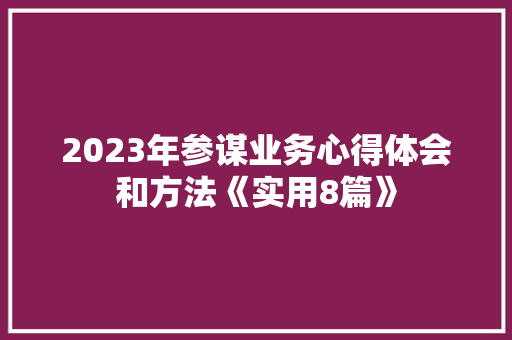 2023年参谋业务心得体会和方法《实用8篇》 策划方案