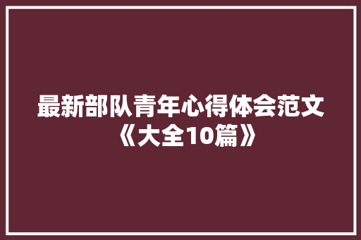 最新部队青年心得体会范文《大全10篇》 面试技巧