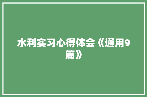 水利实习心得体会《通用9篇》 英文简历