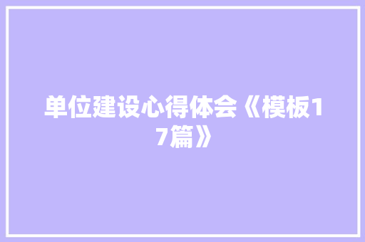 单位建设心得体会《模板17篇》 毕业设计