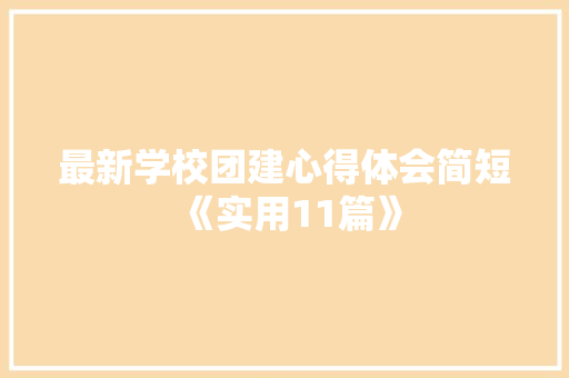 最新学校团建心得体会简短《实用11篇》 论文