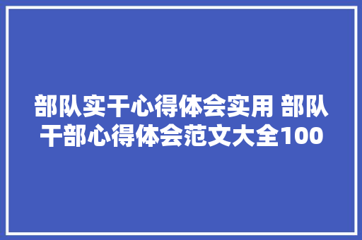 部队实干心得体会实用 部队干部心得体会范文大全1000《3篇》 面试技巧