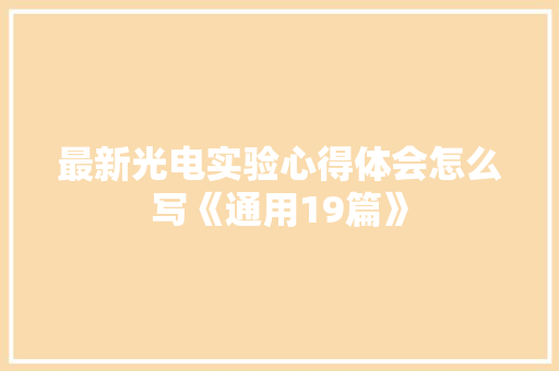 最新光电实验心得体会怎么写《通用19篇》 条剧书信