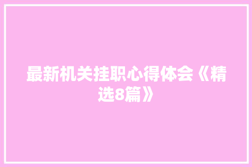 最新机关挂职心得体会《精选8篇》 担保书