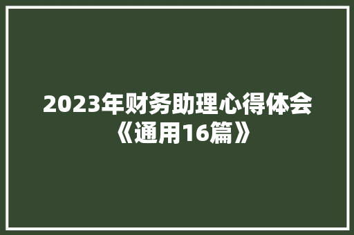 2023年财务助理心得体会《通用16篇》 计算机论文 2023年财务助理心得体会《通用16篇》 计算机论文