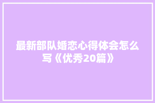 最新部队婚恋心得体会怎么写《优秀20篇》 表扬书