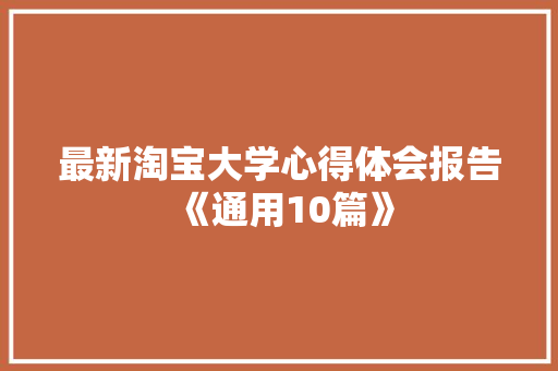 最新淘宝大学心得体会报告《通用10篇》 个人简历