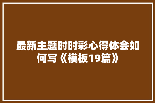 最新主题时时彩心得体会如何写《模板19篇》 管理论文