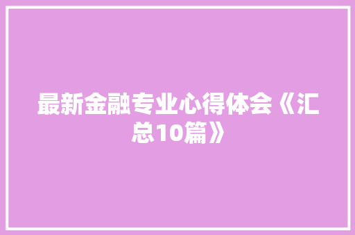 最新金融专业心得体会《汇总10篇》 教育论文