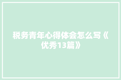 税务青年心得体会怎么写《优秀13篇》 表扬书