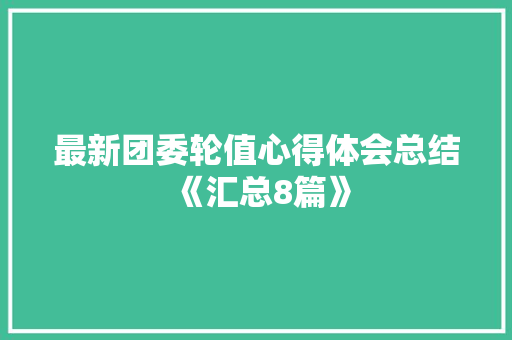 最新团委轮值心得体会总结《汇总8篇》 管理论文