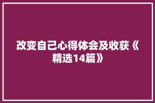 改变自己心得体会及收获《精选14篇》 简历