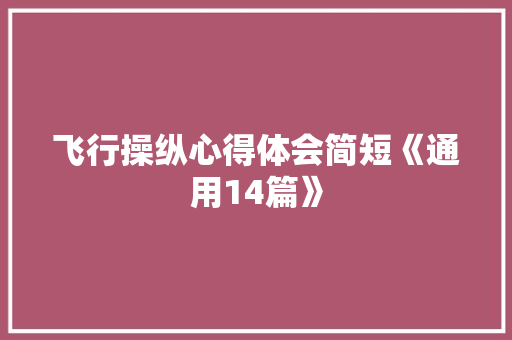 飞行操纵心得体会简短《通用14篇》 个人简历